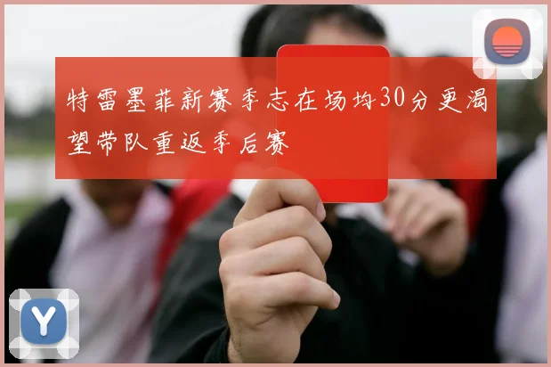 特雷墨菲新赛季志在场均30分更渴望带队重返季后赛