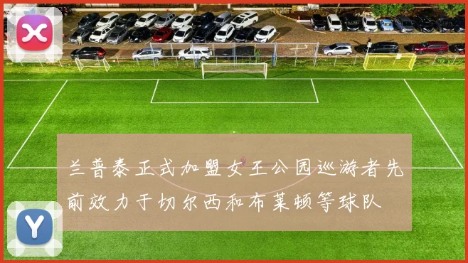 兰普泰正式加盟女王公园巡游者先前效力于切尔西和布莱顿等球队