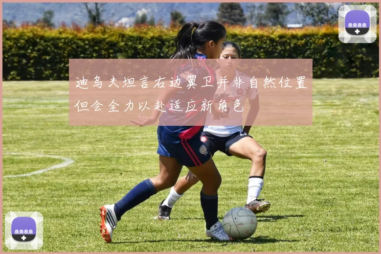 迪乌夫坦言右边翼卫并非自然位置但会全力以赴适应新角色